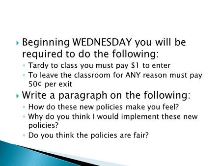  Beginning WEDNESDAY you will be required to do the following: ◦ Tardy to class you must pay $1 to enter ◦ To leave the classroom for ANY reason must.