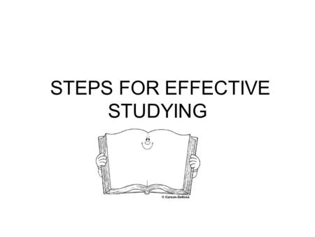 STEPS FOR EFFECTIVE STUDYING. STUDYING EFFECTIVELY IS A PROCESS, NOT AN EVENT THE PROCESS LEADS TO SUCCESS.