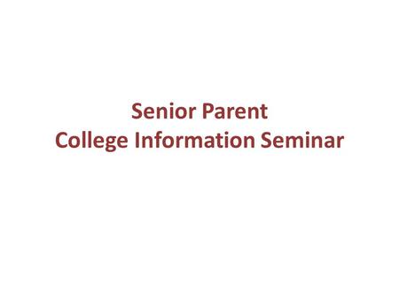 Senior Parent College Information Seminar. Agenda Welcome/Overview The List The Application Process Nuts and Bolts Financial Aid Senior Internships Questions.