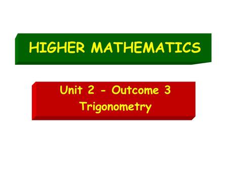 HIGHER MATHEMATICS Unit 2 - Outcome 3 Trigonometry.