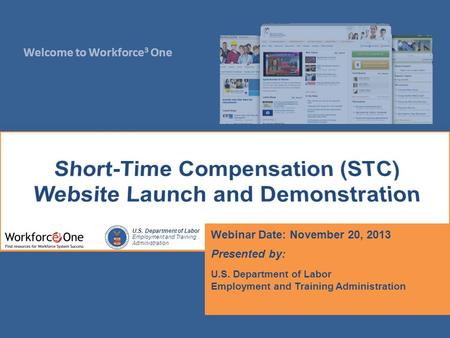 Welcome to Workforce 3 One U.S. Department of Labor Employment and Training Administration Webinar Date: November 20, 2013 Presented by: U.S. Department.