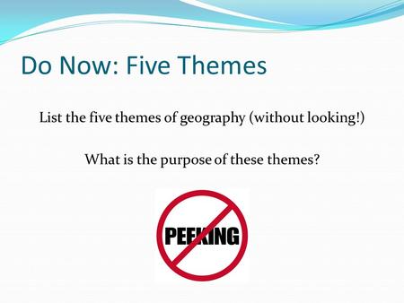 Do Now: Five Themes List the five themes of geography (without looking!) What is the purpose of these themes?