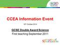 CCEA Information Event 16 th October 2014 GCSE Double Award Science First teaching September 2011.