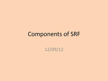 Components of SRF 12/09/12. Learning Objectives To learn the components of SRF and their definitions. (Pass Grade) To consider how these components are.