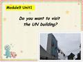 Module9 Unit1 Do you want to visit the UN building? the UN building?