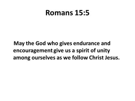 Romans 15:5 May the God who gives endurance and encouragement give us a spirit of unity among ourselves as we follow Christ Jesus.