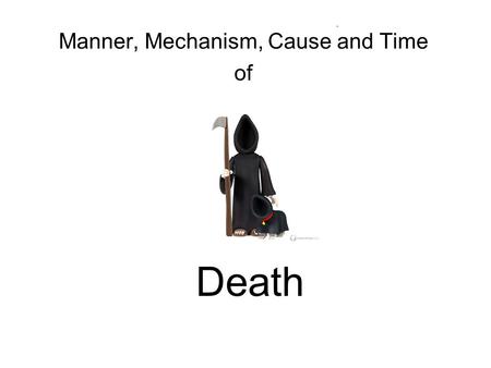 Manner, Mechanism, Cause and Time of Death. How do we define Death? Death - An individual who has sustained either (1) irreversible cessation of circulatory.