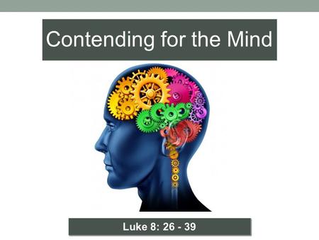 Bible Text: Luke 8: 26–39 Contending for the Mind Luke 8: 26 - 39.