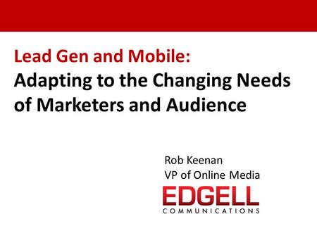 Lead Gen and Mobile: Adapting to the Changing Needs of Marketers and Audience Rob Keenan VP of Online Media.