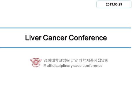경희대학교병원 간암 다학제증례집담회 Multidisciplinary case conference Liver Cancer Conference 소화기 센터 회의실 2013.03.29.