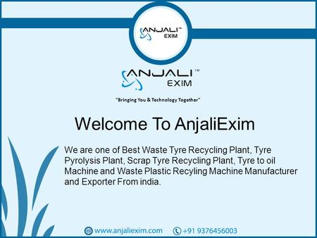 1 Welcome To AnjaliExim We are one of Best Waste Tyre Recycling Plant, Tyre Pyrolysis Plant, Scrap Tyre Recycling Plant, Tyre to oil Machine and Waste.