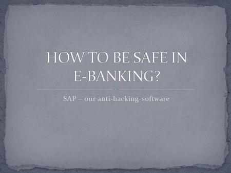 SAP – our anti-hacking software. Banking customers can do most transactions, payments and transfer online, through very secure encrypted connections.