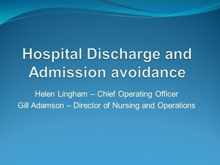 Helen Lingham – Chief Operating Officer Gill Adamson – Director of Nursing and Operations.