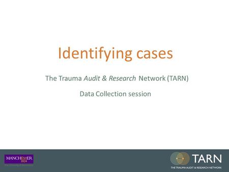 Identifying cases The Trauma Audit & Research Network (TARN) Data Collection session.