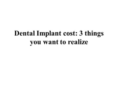 Dental Implant cost: 3 things you want to realize.