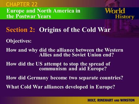 CHAPTER 22 Section 2:Origins of the Cold War Objectives: How and why did the alliance between the Western Allies and the Soviet Union end? How did the.
