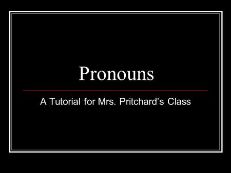 Pronouns A Tutorial for Mrs. Pritchard’s Class. Pronouns A pronoun is a word that takes the place of a noun. Examples include: “Students” is replaced.