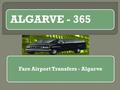 ALGARVE - 365 Faro Airport Transfers - Algarve. OUR SERVICES  We offer luxurious and comfortable journey for the following destination at very reasonable.