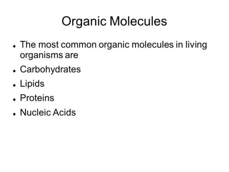 Organic Molecules The most common organic molecules in living organisms are Carbohydrates Lipids Proteins Nucleic Acids.