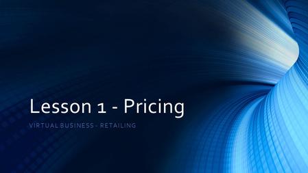 Lesson 1 - Pricing VIRTUAL BUSINESS - RETAILING. What is Pricing? The method followed by a business to determine the selling price for its product or.