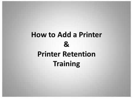 How to Add a Printer & Printer Retention Training.