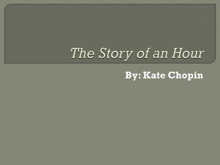 By: Kate Chopin.  1850-1904  Had a conservative, aristocratic upbringing.  Became one of the most powerful and controversial writers of her time. 