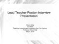 Lead Teacher Postion Interview Presentation Ebony King EDU650 Teaching Learning and Leading in the 21st Century Professor Eileen Dial May 5, 2014.