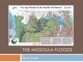 THE MISSOULA FLOODS Sierra Turpen. Abstract Were the Missoula floods a single event or a series of multiple flood events?  Multiple flood events: Richard.
