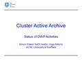 Cluster Active Archive Status of DWP Activities Simon Walker, Keith Yearby, Hugo Alleyne ACSE, University of Sheffield.