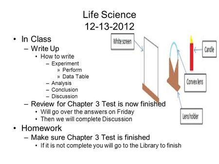 Life Science 12-13-2012 In Class –Write Up How to write –Experiment »Perform »Data Table –Analysis –Conclusion –Discussion –Review for Chapter 3 Test is.
