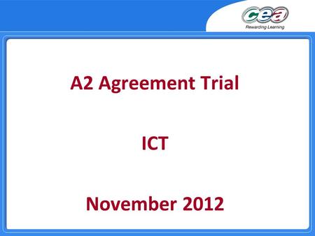 A2 Agreement Trial ICT November 2012. Agenda  10.00 GCE ICT – Entries and Transitional Arrangements  10.152012 Outcomes and Issues  10.45Coffee  11.15Principal.