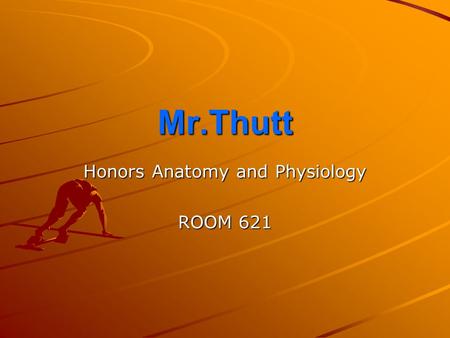 Mr.Thutt Honors Anatomy and Physiology ROOM 621. Class Schedule 1 st Period: Anatomy and Physiology 2 nd Period: Earth and Environmental Science 3 rd.