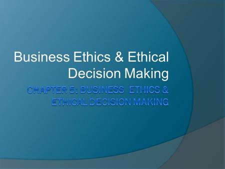 Business Ethics & Ethical Decision Making. Principles & Standards  It guides the individual’s group behavior in the world of business.  Stakeholders.