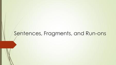 Sentences, Fragments, and Run-ons. What is a sentence? A complete sentence has three components: 1. A subject (the actor in the sentence ) 2. A predicate.