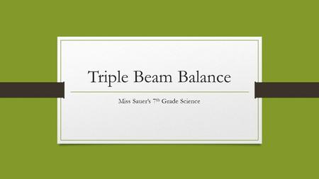 Triple Beam Balance Miss Sauer’s 7 th Grade Science.