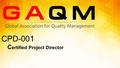 C ertified Project Director CPD-001. What is GAQM? Global Association for Quality Management (GAQM)™ is a Not-for-profit organization an d is a global.