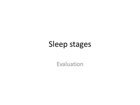 Sleep stages Evaluation. Research evidence and evaluation Complete the research evidence task p15.