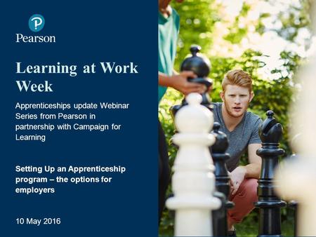 Learning at Work Week Apprenticeships update Webinar Series from Pearson in partnership with Campaign for Learning Setting Up an Apprenticeship program.