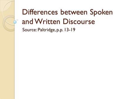 Differences between Spoken and Written Discourse Source: Paltridge, p.p. 13-19.