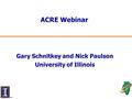ACRE Webinar Gary Schnitkey and Nick Paulson University of Illinois.