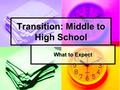 Transition: Middle to High School What to Expect.