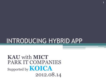 INTRODUCING HYBRID APP KAU with MICT PARK IT COMPANIES Supported by KOICA 2012.08.14 1.