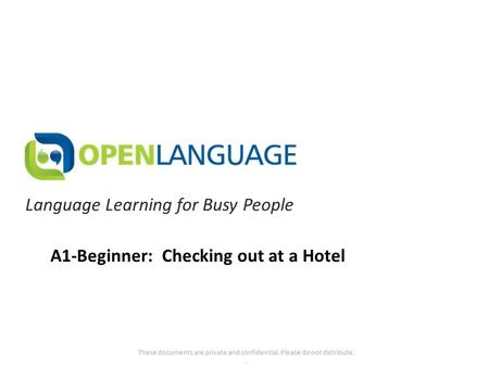 Language Learning for Busy People These documents are private and confidential. Please do not distribute.. A1-Beginner: Checking out at a Hotel.