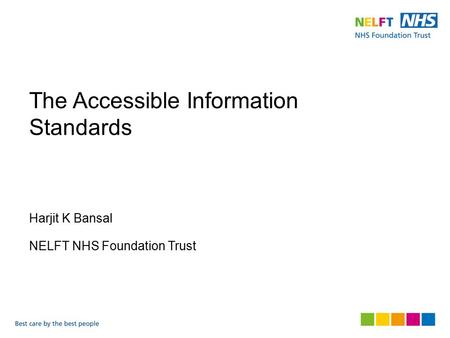 The Accessible Information Standards Harjit K Bansal NELFT NHS Foundation Trust.