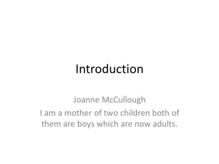Introduction Joanne McCullough I am a mother of two children both of them are boys which are now adults.