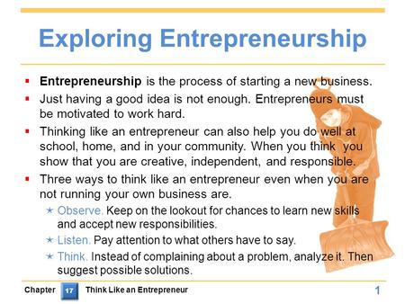 Exploring Entrepreneurship  Entrepreneurship is the process of starting a new business.  Just having a good idea is not enough. Entrepreneurs must be.