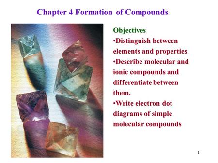 1 Chapter 4 Formation of Compounds Objectives Distinguish between elements and propertiesDistinguish between elements and properties Describe molecular.