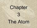 Chapter 3 The Atom. ____________ (450 B.C.) proposed that all matter is made up of tiny, indivisible particles. (atomos) 3-2.