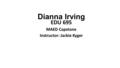 Dianna Irving EDU 695 MAED Capstone Instructor: Jackie Kyger.