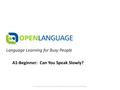 Language Learning for Busy People These documents are private and confidential. Please do not distribute.. A1-Beginner: Can You Speak Slowly?